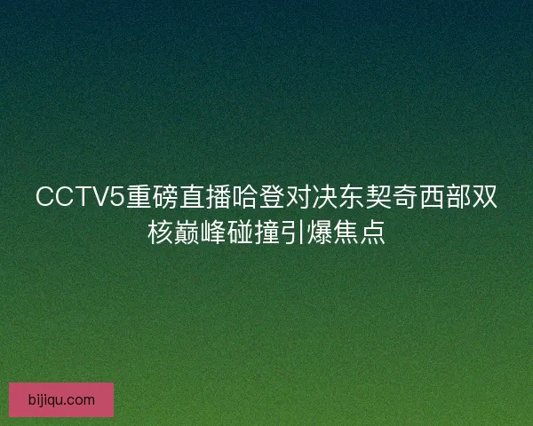 CCTV5重磅直播哈登对决东契奇西部双核巅峰碰撞引爆焦点