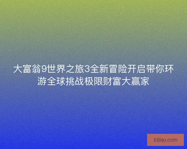 大富翁9世界之旅3全新冒险开启带你环游全球挑战极限财富大赢家