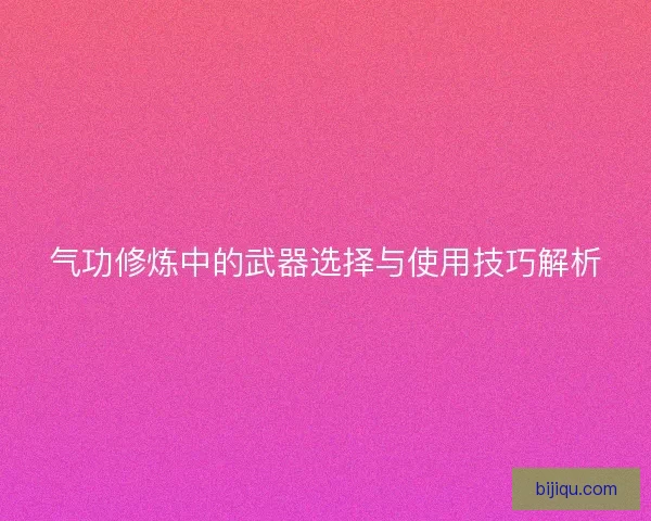 气功修炼中的武器选择与使用技巧解析