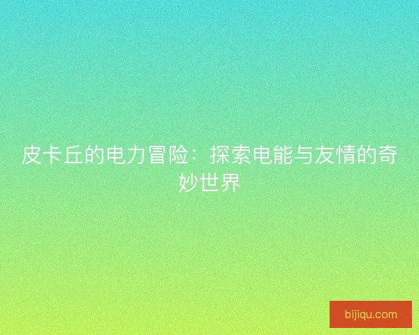 皮卡丘的电力冒险：探索电能与友情的奇妙世界