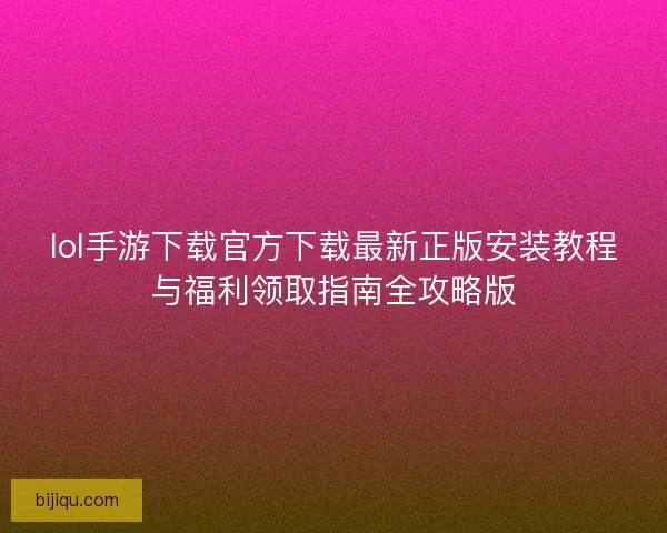 lol手游下载官方下载最新正版安装教程与福利领取指南全攻略版