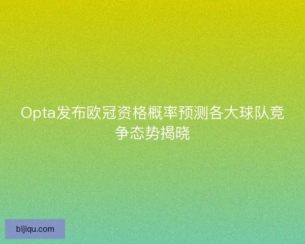 Opta发布欧冠资格概率预测各大球队竞争态势揭晓
