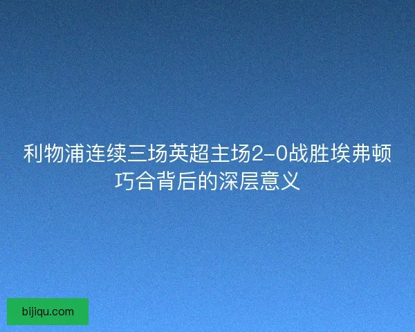 利物浦连续三场英超主场2-0战胜埃弗顿巧合背后的深层意义