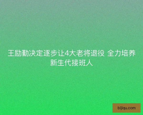 王励勤决定逐步让4大老将退役 全力培养新生代接班人