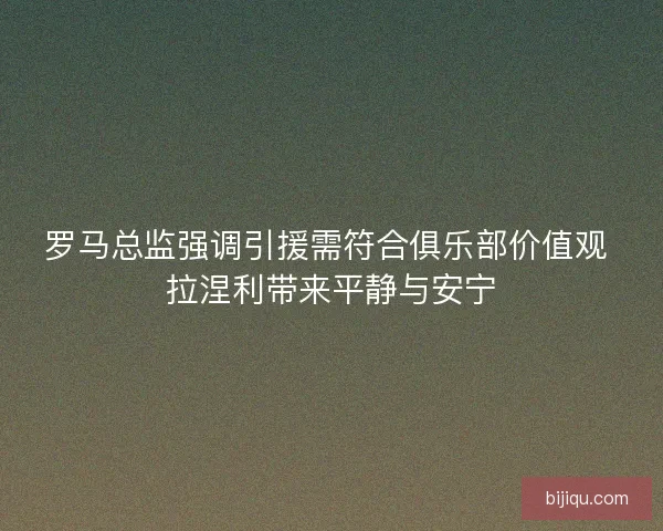 罗马总监强调引援需符合俱乐部价值观 拉涅利带来平静与安宁