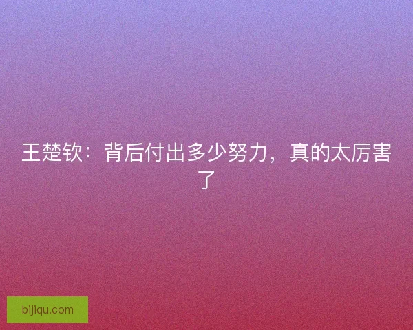 王楚钦：背后付出多少努力，真的太厉害了