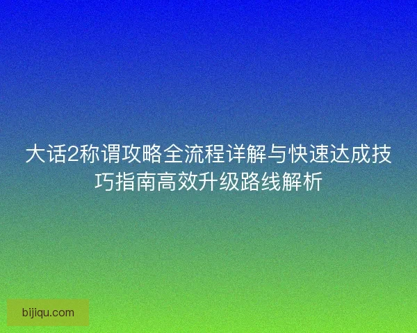 大话2称谓攻略全流程详解与快速达成技巧指南高效升级路线解析