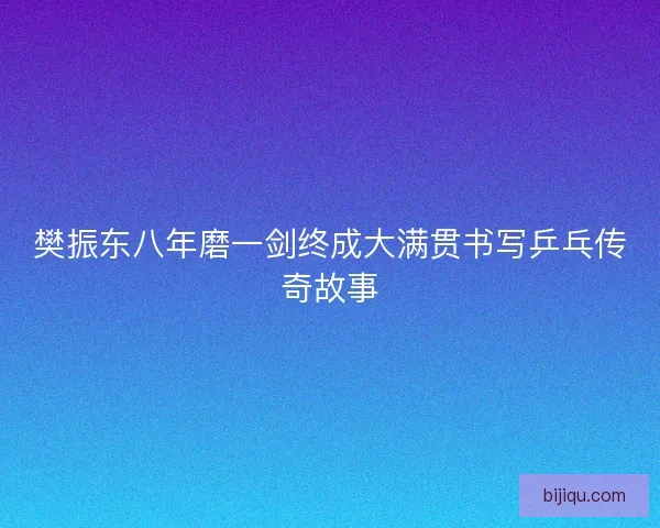 樊振东八年磨一剑终成大满贯书写乒乓传奇故事