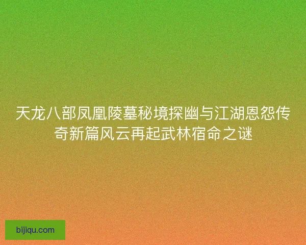 天龙八部凤凰陵墓秘境探幽与江湖恩怨传奇新篇风云再起武林宿命之谜