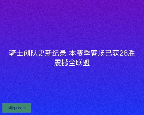 骑士创队史新纪录 本赛季客场已获28胜震撼全联盟