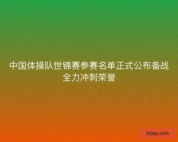 中国体操队世锦赛参赛名单正式公布备战全力冲刺荣誉