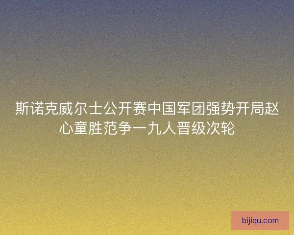 斯诺克威尔士公开赛中国军团强势开局赵心童胜范争一九人晋级次轮