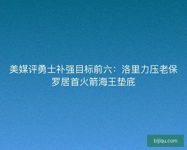 美媒评勇士补强目标前六：洛里力压老保罗居首火箭海王垫底